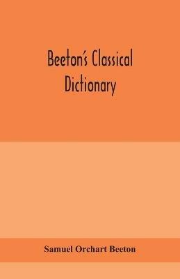 Beeton's classical dictionary. A cyclopaedia of Greek and Roman biography, geography, mythology, and antiquities - Samuel Orchart Beeton - cover