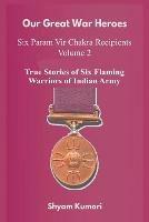 Our Great War Heroes: Seven Param Vir Chakra Recipients - Vol 2 (True Stories of Seven Flaming Warriors of Indian Army) - Shyam Kumari - cover