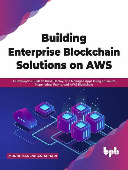 Building Enterprise Blockchain Solutions on AWS: A Developer's Guide to Build, Deploy, and Managed Apps Using Ethereum, Hyperledger Fabric, and AWS Blockchain (English Edition)