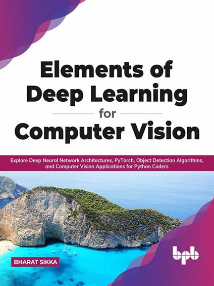 Elements of Deep Learning for Computer Vision: Explore Deep Neural Network Architectures, PyTorch, Object Detection Algorithms, and Computer Vision Applications for Python Coders (English Edition)