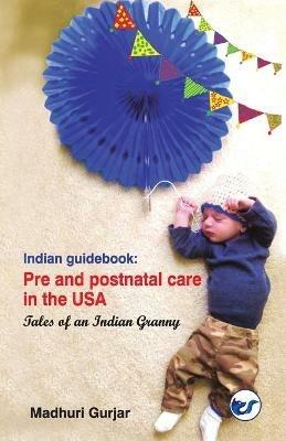 Indian guide book: Pre and postnatal care in the USA: Pre and postnatal care in the USA - Madhuri Gurjar - cover