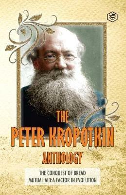 The Peter Kropotkin Anthology The Conquest of Bread & Mutual Aid A Factor of Evolution - Peter Kropotkin - cover