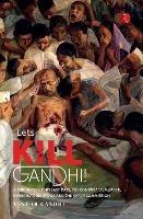 LET'S KILL GANDHI: CHRONICLE OF HIS LAST DAYS, THE CONSPIRACY, MURDER, INVESTIGATION, TRIALS AND THE KAPUR COMMISSION - Tushar Gandhi - cover