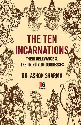 The Ten Incarnations, Their Relevance & The Trinity of Goddesses - Ashok Sharma - cover