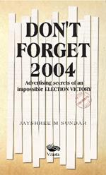 Don't Forget 2004:: Advertising Secrets of an Impossible Election Victory