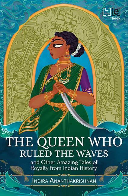 The Queen Who Ruled the Waves and Other Amazing Tales of Royalty from Indian History - Indira Ananthakrishnan - ebook