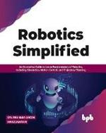 Robotics Simplified: An Illustrative Guide to Learn Fundamentals of Robotics, Including Kinematics, Motion Control, and Trajectory Planning