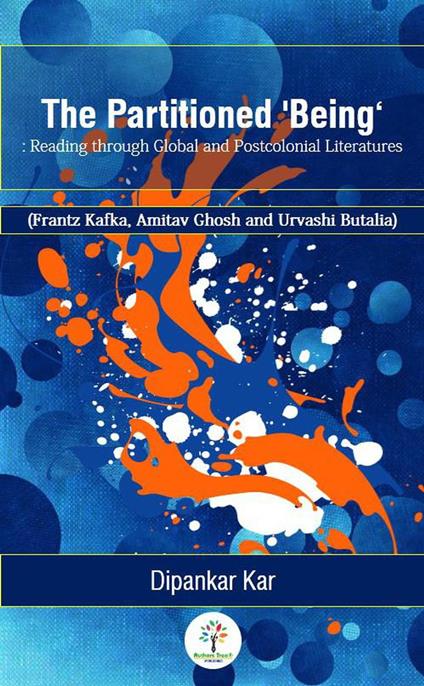 The Partitioned 'Being’: Reading through Global and Postcolonial Literature (Frantz Kafka, Amitav Ghosh and Urvashi Butalia)