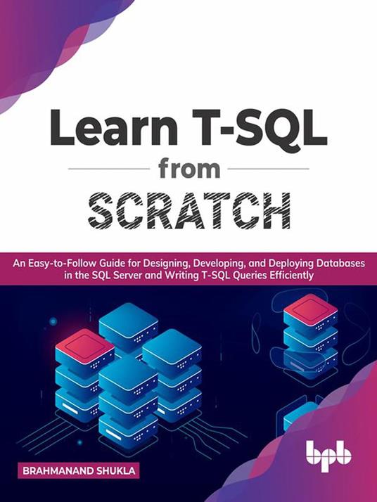 Learn T-SQL From Scratch: An Easy-to-Follow Guide for Designing,  Developing, and Deploying Databases in the SQL Server and Writing T-SQL  Queries Efficiently (English Edition) - Shukla, Brahmanand - Ebook in  inglese -