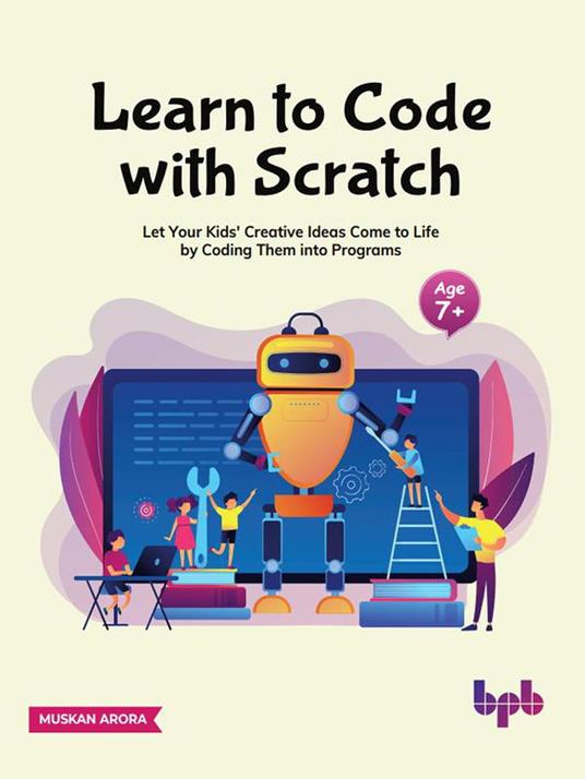 Learn to Code with Scratch: Let Your Kids' Creative Ideas Come to Life by  Coding Them into Programs - Arora, Muskan - Ebook in inglese - EPUB3 con  DRMFREE | IBS