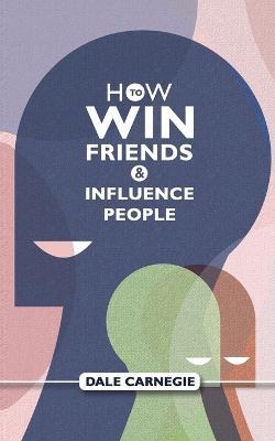 How To Win Friends And Influence People: Dale Carnegie's Self Help Guide - Dale Carnegie - cover
