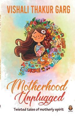 Motherhood Unplugged - Vishali Thakur Garg - cover