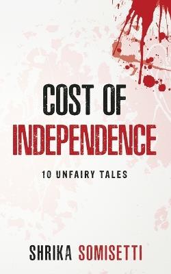 Cost of Independence: 10 Unfairy tales - Shrika Somisetti - cover