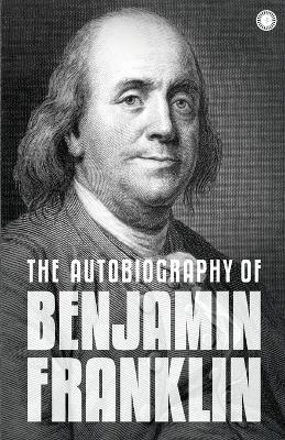 The Autobiography of Benjamin Franklin: The Autobiography - Franklin Benjamin - cover