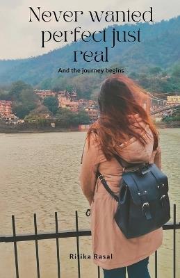 Never Wanted Perfect Just Real And The Journey Begins - Ritika Rasal - cover