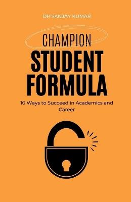 Champion Student Formula 10 Ways to Succeed in Academics and Career - Sanjay Kumar - cover