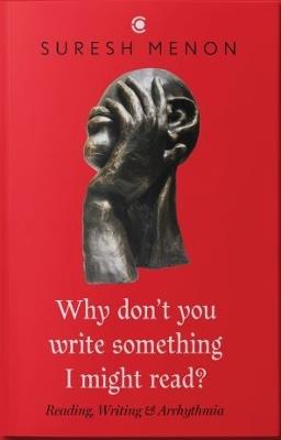 Why Don't You Write Something I Might Read?: Reading, Writing and Arrhythmia - Suresh Menon - cover