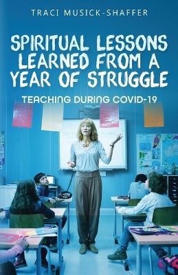 Spiritual Lessons Learned From A Year Of Struggle: Teaching During COVID-19 - Traci Musick-Shaffer - cover