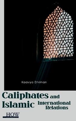Caliphates and Islamic International Relations - Kaavya Dhiman - cover
