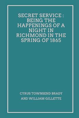 Secret Service: Being the Happenings of a Night in Richmond in the Spring of 1865 - Cyrus Townsend Brady,William Gillette - cover