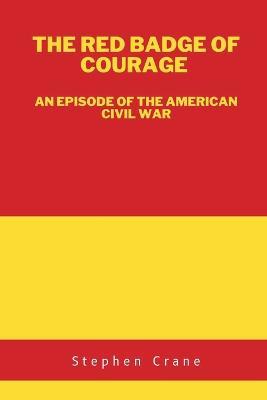 The Red Badge of Courage: An Episode of the American Civil War - Stephen Crane - cover