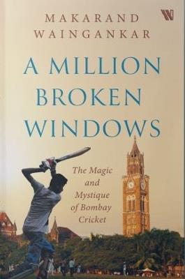 A million Broken Windows: The Magic and Mystique of Bombay Cricket - Makarand Waingankar - cover