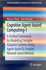 Cognitive Agent-based Computing-I: A Unified Framework for Modeling Complex Adaptive Systems using Agent-based & Complex Network-based Methods