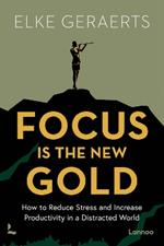 Focus is the New Gold: How to Reduce Stress and Increase Productivity in a Distracted World