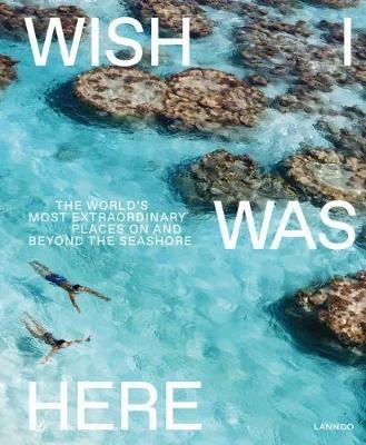 Wish I Was Here: The World's Most Extraordinary Places on and Beyond the Seashore - Sebastiaan Bedaux - cover