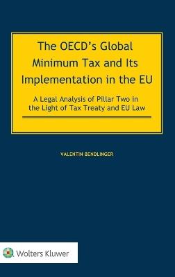 The OECD's Global Minimum Tax and its Implementation in the EU - A Legal Analysis of Pillar Two in the Light of Tax Treaty and EU Law - Valentin Bendlinger - cover