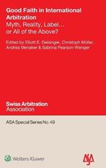 Good Faith in International Arbitration: Myth, Reality, Label ... or All of the Above?