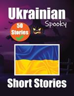 50 Short Spooky Storiеs in Ukrainian A Bilingual Journеy in English and Ukrainian: Haunted Tales in English and Ukrainian Learn Ukrainian Language Through Spooky Short Stories