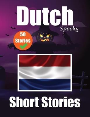 50 Short Spooky Stori&#1077;s in Dutch A Bilingual Journ&#1077;y in English and Dutch: Haunted Tales in English and Dutch Learn Dutch Language in an Exciting and Spooky Way - Auke de Haan,Skriuwer Com - cover