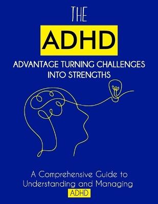 The ADHD Advantage: Turning Challenges into Strengths: A Comprehensive Guide to Understanding and Managing ADHD - Sara Braun - cover