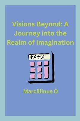 Visions Beyond: A Journey into the Realm of Imagination - Marcillinus O - cover