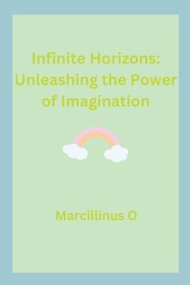 Infinite Horizons: Unleashing the Power of Imagination - Marcillinus O - cover