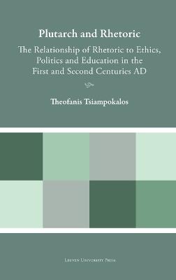 Plutarch and Rhetoric: The Relationship of Rhetoric to Ethics, Politics and Education in the First and Second Centuries AD - Theofanis Tsiampokalos - cover