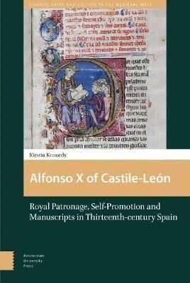 Alfonso X of Castile-León: Royal Patronage, Self-Promotion and Manuscripts in Thirteenth-century Spain - Kirstin Kennedy - cover