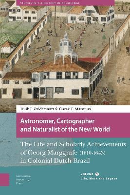 Astronomer, Cartographer and Naturalist of the New World: The Life and Scholarly Achievements of Georg Marggrafe (1610-1643) in Colonial Dutch Brazil. Volume 1: Life, Work and Legacy - Huib Zuidervaart,Oscar Matsuura - cover