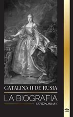 Catalina II de Rusia: La Biografia y retrato de una mujer rusa, zarina y emperatriz