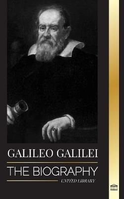 Galileo Galilei: The Biography of an Italian Astronomer, Physicist, and Father of Modern Science - United Library - cover