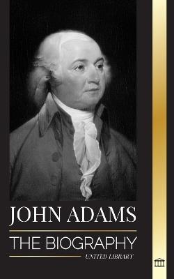 John Adams: The Biography of America's 2nd President as a Founding Father and "Militant Fire Spirit" - United Library - cover