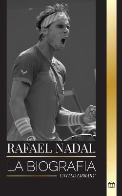 Rafael Nadal: La biografía del mejor tenista profesional español - United Library - cover