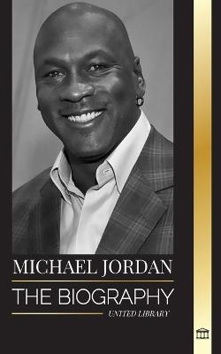 Michael Jordan: The biography of an former professional basketball player and businessman in excellence pursuit - United Library - cover