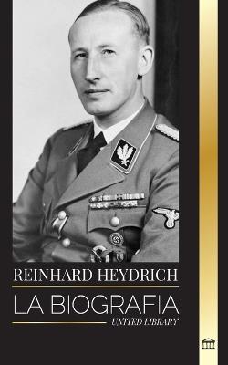 Reinhard Heydrich: Biograf?a, vida y asesinato del verdugo del mal de la Alemania nazi - United Library - cover