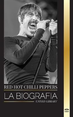 Red Hot Chili Peppers: La biograf?a de la banda de rock de Los ?ngeles, sus grandes ?xitos y su legado - United Library - cover