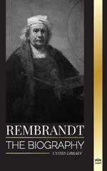 Rembrandt: The biography, life and works of a Dutch Golden Age painter