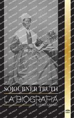 Sojourner Truth: La biograf?a de una abolicionista estadounidense y su relato en pro de los derechos civiles