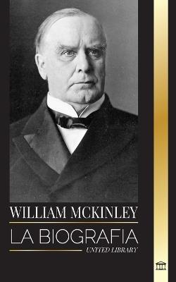 William McKinley: La biograf?a del Presidente y Arquitecto del Siglo de Am?rica - United Library - cover