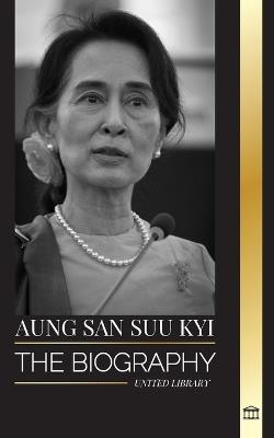 Aung San Suu Kyi: The biography of a human rights activist, Nobel Peace Prize winner, and State Counsellor of Myanmar - United Library - cover